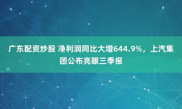 广东配资炒股 净利润同比大增644.9%，上汽集团公布亮眼三季报