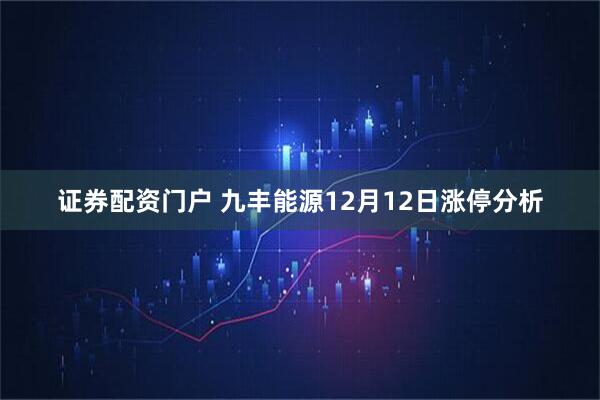 证券配资门户 九丰能源12月12日涨停分析